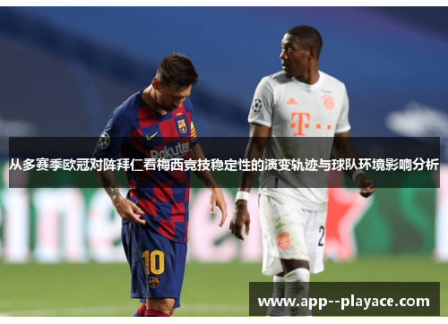 从多赛季欧冠对阵拜仁看梅西竞技稳定性的演变轨迹与球队环境影响分析