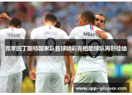 克莱因丁斯特国家队首球精彩亮相助球队再创佳绩