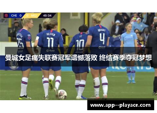 曼城女足痛失联赛冠军遗憾落败 终结赛季夺冠梦想 曼城女足痛失联赛冠军遗憾落败 终结赛季夺冠梦想