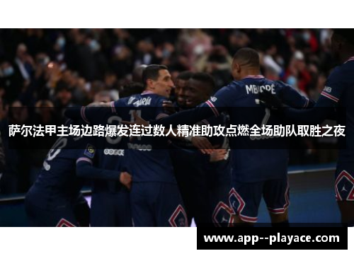 萨尔法甲主场边路爆发连过数人精准助攻点燃全场助队取胜之夜 萨尔法甲主场边路爆发连过数人精准助攻点燃全场助队取胜之夜