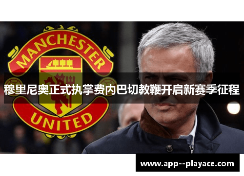 穆里尼奥正式执掌费内巴切教鞭开启新赛季征程